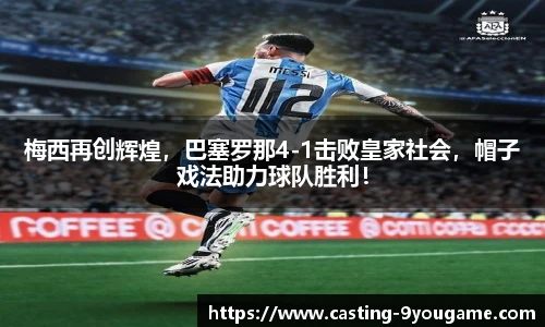 梅西再创辉煌，巴塞罗那4-1击败皇家社会，帽子戏法助力球队胜利！