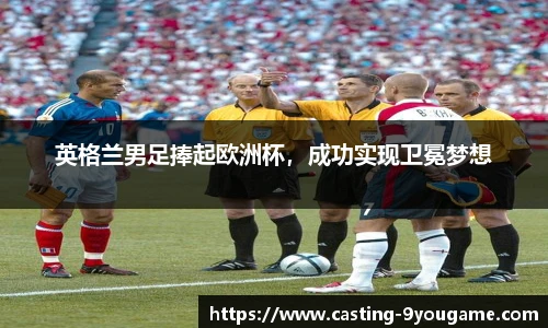 英格兰男足捧起欧洲杯，成功实现卫冕梦想