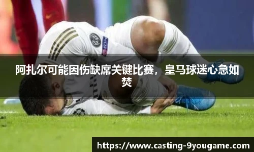 阿扎尔可能因伤缺席关键比赛，皇马球迷心急如焚