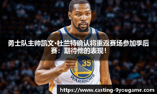 勇士队主帅凯文·杜兰特确认将重返赛场参加季后赛：期待他的表现！