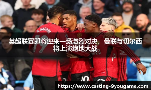 英超联赛即将迎来一场激烈对决，曼联与切尔西将上演绝地大战