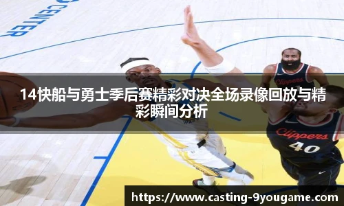 14快船与勇士季后赛精彩对决全场录像回放与精彩瞬间分析