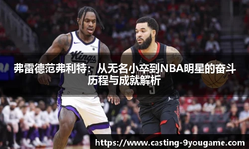 弗雷德范弗利特：从无名小卒到NBA明星的奋斗历程与成就解析