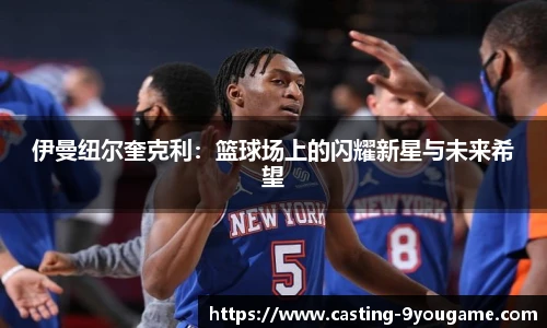 伊曼纽尔奎克利：篮球场上的闪耀新星与未来希望
