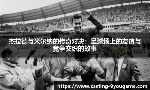 杰拉德与米尔纳的传奇对决：足球场上的友谊与竞争交织的故事