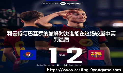 利云特与巴塞罗纳巅峰对决谁能在这场较量中笑到最后