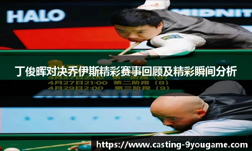 丁俊晖对决乔伊斯精彩赛事回顾及精彩瞬间分析
