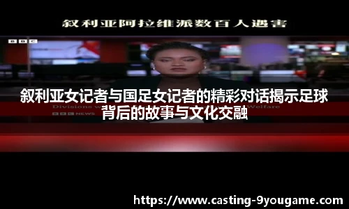 叙利亚女记者与国足女记者的精彩对话揭示足球背后的故事与文化交融