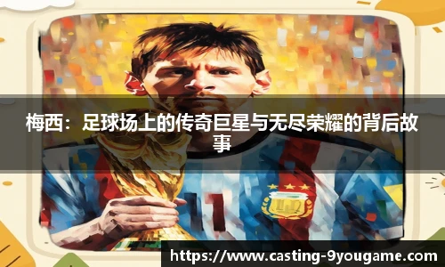 梅西:足球场上的传奇巨星与无尽荣耀的背后故事