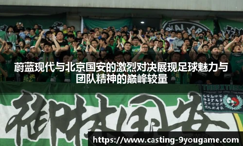 蔚蓝现代与北京国安的激烈对决展现足球魅力与团队精神的巅峰较量