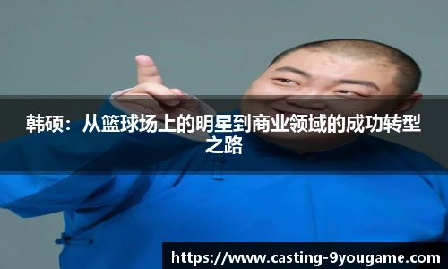 韩硕:从篮球场上的明星到商业领域的成功转型之路