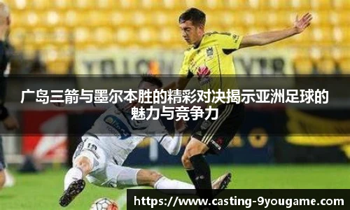 广岛三箭与墨尔本胜的精彩对决揭示亚洲足球的魅力与竞争力